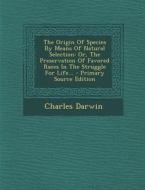 The Origin of Species by Means of Natural Selection: Or, the Preservation of Favored Races in the Struggle for Life... di Charles Darwin edito da Nabu Press