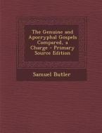 The Genuine and Apocryphal Gospels Compared, a Charge - Primary Source Edition di Samuel Butler edito da Nabu Press