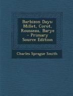 Barbizon Days: Millet, Corot, Rousseau, Barye - Primary Source Edition di Charles Sprague Smith edito da Nabu Press