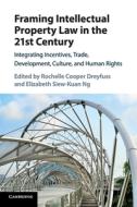 Framing Intellectual Property Law In The 21st Century di Rochelle Cooper Dreyfuss edito da Cambridge University Press
