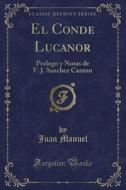 El Conde Lucanor: Prologo y Notas de F. J. Sanchez Canton (Classic Reprint) di Juan Manuel edito da Forgotten Books