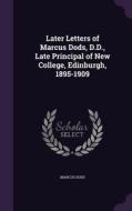 Later Letters Of Marcus Dods, D.d., Late Principal Of New College, Edinburgh, 1895-1909 di Marcus Dods edito da Palala Press
