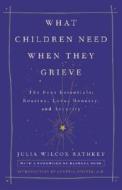 What Children Need When They Grieve: The Four Essentials: Routine, Love, Honesty, and Security di Julia Wilcox Rathkey edito da Three Rivers Press (CA)
