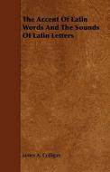 The Accent Of Latin Words And The Sounds Of Latin Letters di James A. Colligan edito da Read Books
