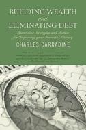 Building Wealth and Eliminating Debt: Innovative Strategies and Tactics for Improving Your Financial Literacy di Charles Carradine edito da Booksurge Publishing