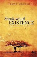 Shadows of Existence: An Anthology of Poetry di Ozoemene Jekwu Ozoemene, Jekwu Ozoemene edito da AUTHORHOUSE