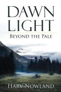 Dawn Light: Beyond the Pale di Nowland Harv Nowland, Harv Nowland edito da AUTHORHOUSE