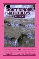 Don't Ignore My Child's Cries di Jennifer Lynn Jackson edito da Createspace