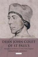 Dean John Colet of St Paul's: Humanism and Reform in Early Tudor England di Jonathan Arnold edito da BLOOMSBURY ACADEMIC