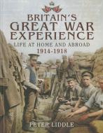 Britain's Great War Experience;  Life at Home and Abroad, 1914-1918 di Peter Liddle edito da Pen & Sword Books Ltd