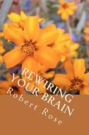 Rewiring Your Brain: Insightful, Inspiring People di Robert Rose Ph. D. edito da Createspace