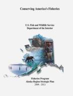 Conserving America's Fisheries: Fisheries Program Alaska Region Strategic Plan, 2009-2013 di U. S. Department of the Interior, Fish and Wildlife Service edito da Createspace