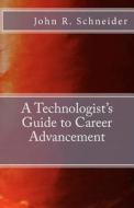 A Technologists Guide to Career Advancement di John R. Schneider edito da Createspace