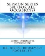 Sermon Series 39l (for All Occasions): Sermon Outlines for Easy Preaching di Sr. Dr Joseph Roosevelt Rogers edito da Createspace