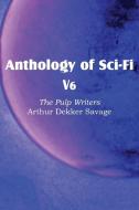 Anthology of Sci-Fi V6, the Pulp Writers - Arthur Dekker Savage di Arthur Dekker Savage edito da Spastic Cat Press