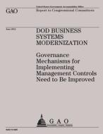 Dod Business Systems Modernization: Governance Mechanisms for Implementing Management Controls Need to Be Improved di Government Accountability Office (U S ), Government Accountability Office edito da Createspace