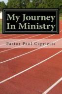 My Journey in Ministry: A Life of Purpose and Power di Paul Michael Caprietta edito da Createspace
