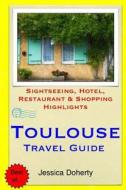 Toulouse Travel Guide: Sightseeing, Hotel, Restaurant & Shopping Highlights di Jessica Doherty edito da Createspace