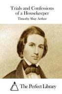 Trials and Confessions of a Housekeeper di T. S. Arthur, Timothy Shay Arthur edito da Createspace