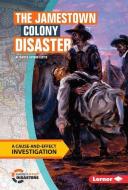 The Jamestown Colony Disaster: A Cause-And-Effect Investigation di Marcia Amidon Lusted edito da LERNER PUB GROUP