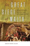 The Great Siege of Malta - The Epic Battle between the Ottoman Empire and the Knights of St. John di Bruce Ware Allen edito da University Press of New England