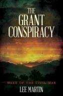 The Grant Conspiracy: Wake of the Civil War di Lee Martin edito da Createspace
