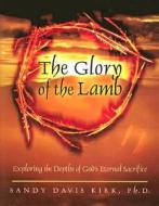 The Glory of the Lamb: Exploring the Depths of God's Eternal Sacrifice di Sandy Davis Kirk edito da McDougal Publishing Company