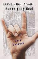 Hands That Break...Hands That Heal di Gary Kaschak edito da XULON PR