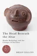 The Head Beneath the Altar: Hindu Mythology and the Critique of Sacrifice di Brian Collins edito da MICHIGAN STATE UNIV PR