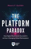 The Platform Paradox: How Digital Businesses Succeed in an Ever-Changing Global Marketplace di Mauro F. Guillén edito da WHARTON SCHOOL PR