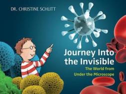 Journey Into the Invisible: The World from Under the Microscope di Christine Schlitt edito da SKY PONY PR