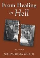 From Healing to Hell: 3rd Edition di William Henry Wall edito da ARCHWAY PUB
