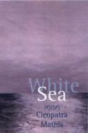 White Sea di Cleopatra Mathis edito da SARABANDE BOOKS