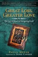 Great Loss, Greater Love: The Art & Heart of Navigating Grief di Paula Meyer edito da LIGHTNING SOURCE INC