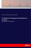 The Methods of Changing the Constitutions of the States di Charles S. Bradley, Rhode Island General Assembly edito da hansebooks
