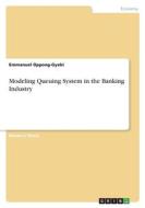 Modeling Queuing System in the Banking Industry di Emmanuel Oppong-Gyebi edito da GRIN Verlag