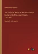 The American Nation; A History: European Background of American History, 1300-1600 di Edward Potts Cheyney edito da Outlook Verlag