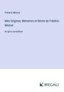 Mes Origines; Mémoires et Récits de Frédéric Mistral di Frédéric Mistral edito da Megali Verlag