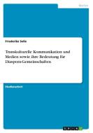 Transkulturelle Kommunikation Und Medien Sowie Ihre Bedeutung Fur Diaspora-gemeinschaften di Friederike Selle edito da Grin Verlag Gmbh