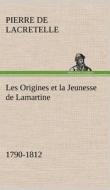 Les Origines et la Jeunesse de Lamartine 1790-1812 di Pierre de Lacretelle edito da TREDITION CLASSICS