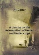 A Treatise On The Mensuration Of Timber And Timber Crops di P J Carter edito da Book On Demand Ltd.