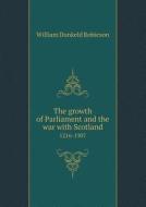 The Growth Of Parliament And The War With Scotland 1216-1307 di William Dunkeld Robieson edito da Book On Demand Ltd.