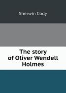 The Story Of Oliver Wendell Holmes di Sherwin Cody edito da Book On Demand Ltd.