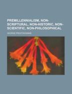 Premillennialism, Non-scriptural, Non-historic, Non-scientific, Non-philosophical di George Preston Mains edito da General Books Llc