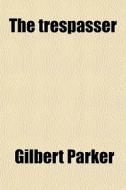 The Trespasser di Gilbert Parker edito da General Books Llc