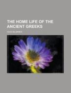 The Home Life Of The Ancient Greeks di Hugo Blumner edito da General Books Llc