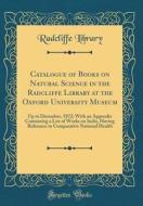 Catalogue of Books on Natural Science in the Radcliffe Library at the Oxford University Museum: Up to December, 1872; With an Appendix Containing a Li di Radcliffe Library edito da Forgotten Books