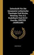 Zeitschrift Für Die Gesammte Lutherische Theologie Und Kirche, Herausg. Von A.G. Rudelbach Und H.E.F. Guerike, Erster Ja di Anonymous edito da WENTWORTH PR