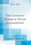 The Constant Error of Touch Localization (Classic Reprint) di Shepherd Ivory Franz edito da Forgotten Books
