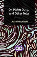 On Picket Duty, and Other Tales di Louisa May Alcott edito da Blurb